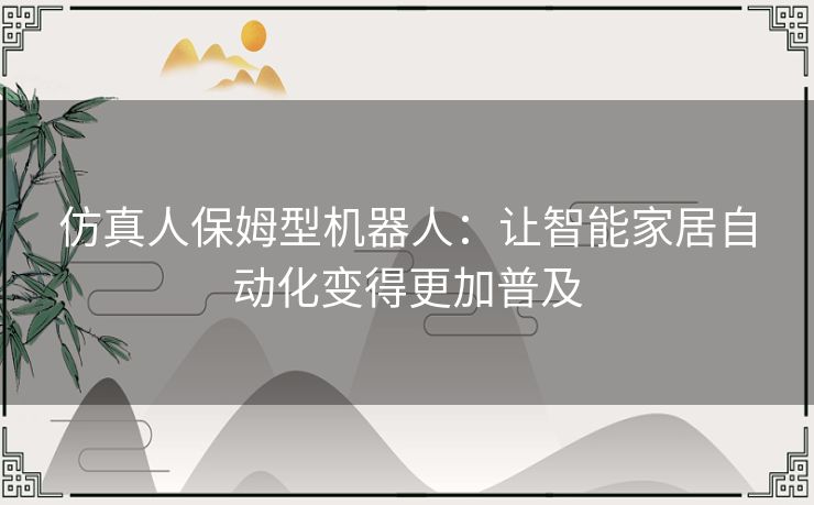 仿真人保姆型机器人：让智能家居自动化变得更加普及