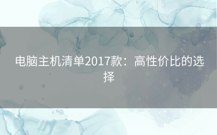 电脑主机清单2017款：高性价比的选择
