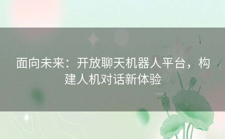面向未来：开放聊天机器人平台，构建人机对话新体验