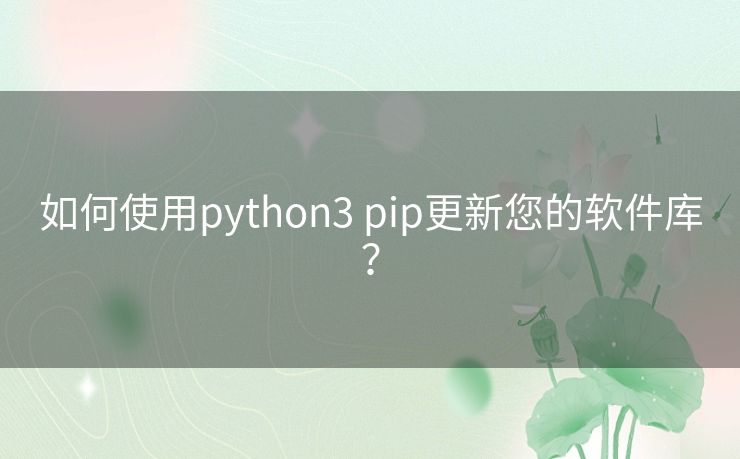 如何使用python3 pip更新您的软件库？