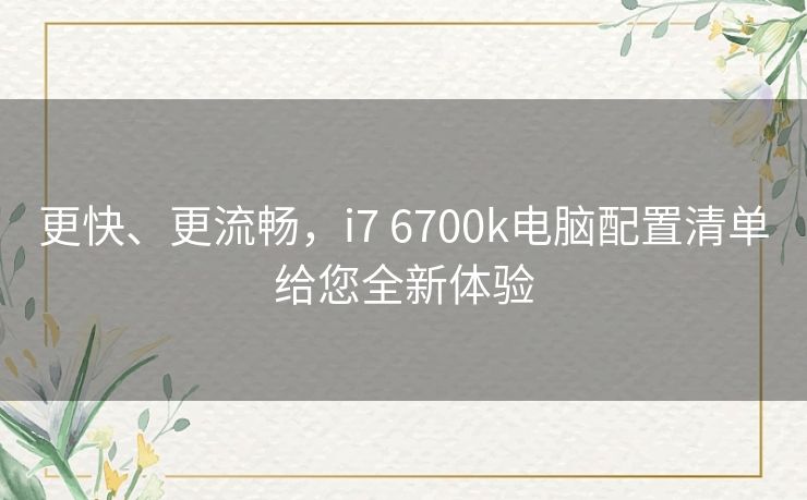 更快、更流畅,i7 6700k电脑配置清单给您全新体验 更快、更流畅,i7 6700k电脑配置清单给您全新体验