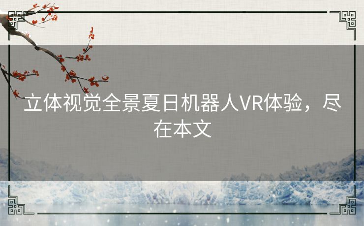 立体视觉全景夏日机器人VR体验，尽在本文