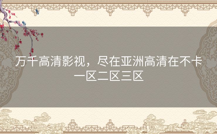 万千高清影视，尽在亚洲高清在不卡一区二区三区