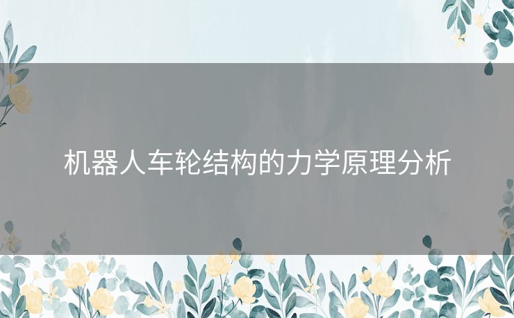 机器人车轮结构的力学原理分析 机器人车轮结构的力学原理分析