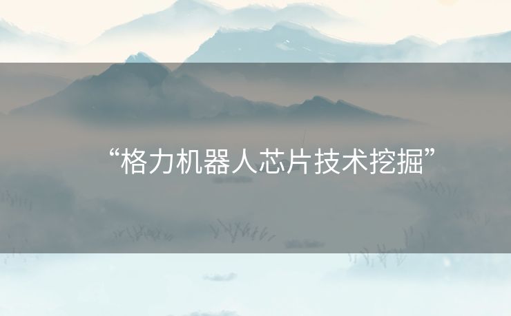 “格力机器人芯片技术挖掘”