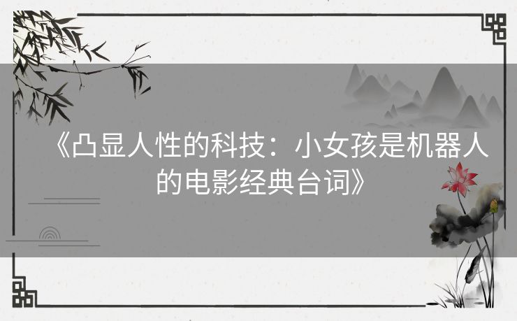 《凸显人性的科技：小女孩是机器人的电影经典台词》