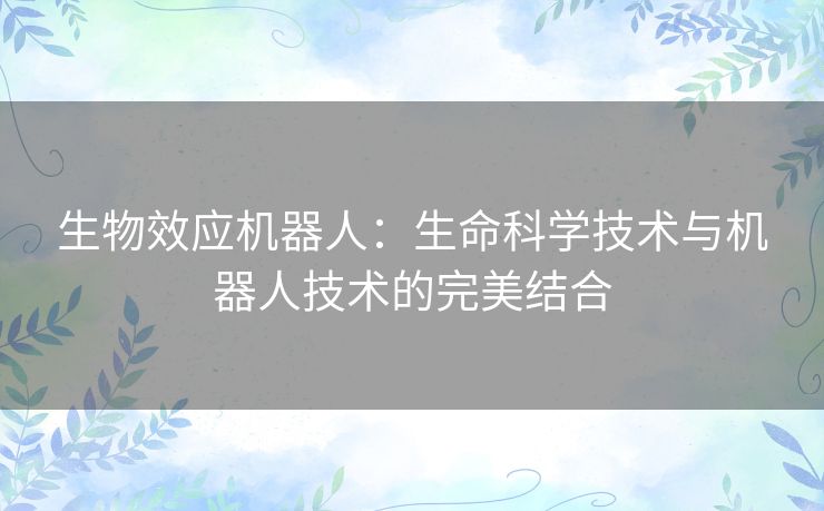 生物效应机器人：生命科学技术与机器人技术的完美结合
