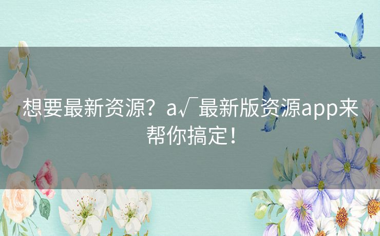 想要最新资源？а√最新版资源app来帮你搞定！