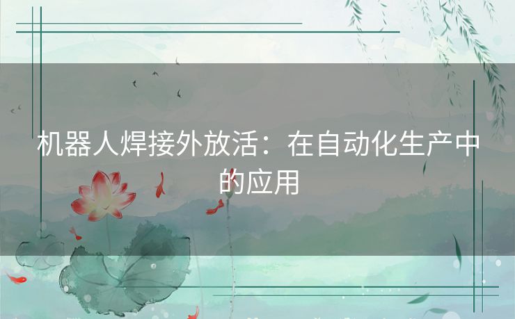 机器人焊接外放活：在自动化生产中的应用