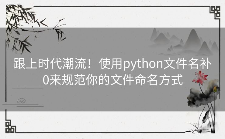跟上时代潮流！使用python文件名补0来规范你的文件命名方式