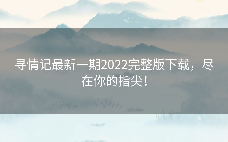 寻情记最新一期2022完整版下载，尽在你的指尖！