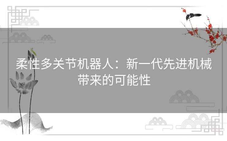 柔性多关节机器人：新一代先进机械带来的可能性