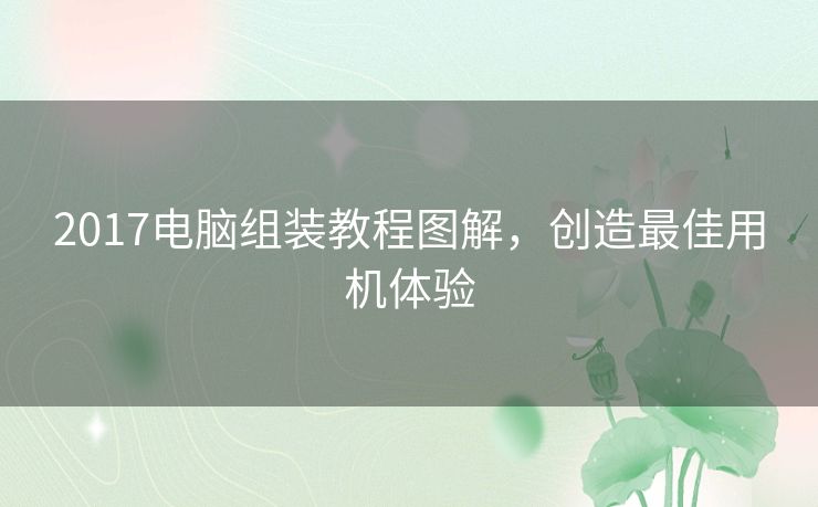 2017电脑组装教程图解，创造最佳用机体验