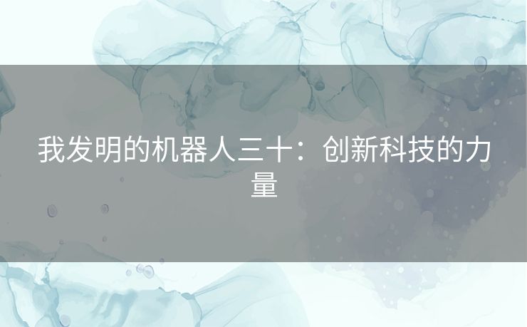 我发明的机器人三十：创新科技的力量