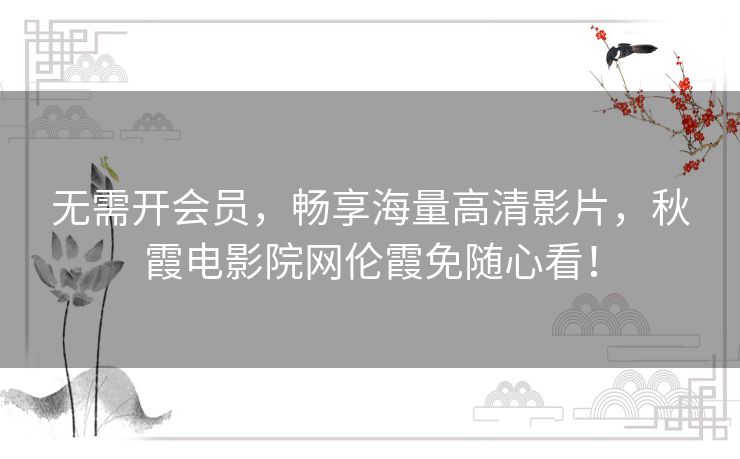 无需开会员，畅享海量高清影片，秋霞电影院网伦霞免随心看！