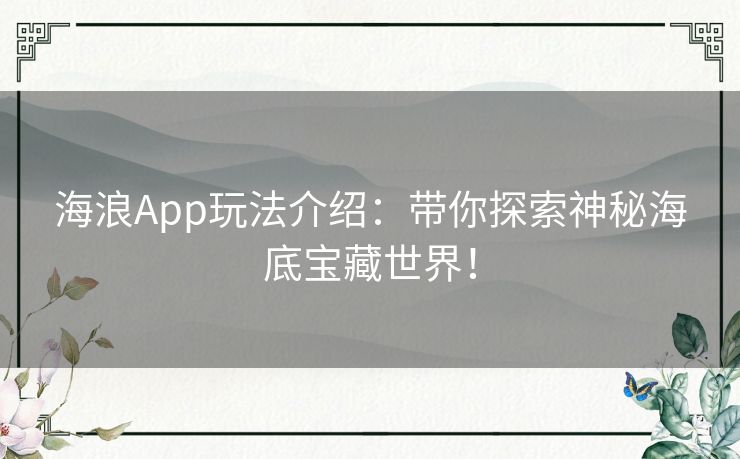 海浪App玩法介绍：带你探索神秘海底宝藏世界！