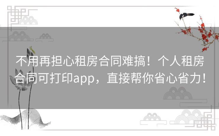 不用再担心租房合同难搞！个人租房合同可打印app，直接帮你省心省力！