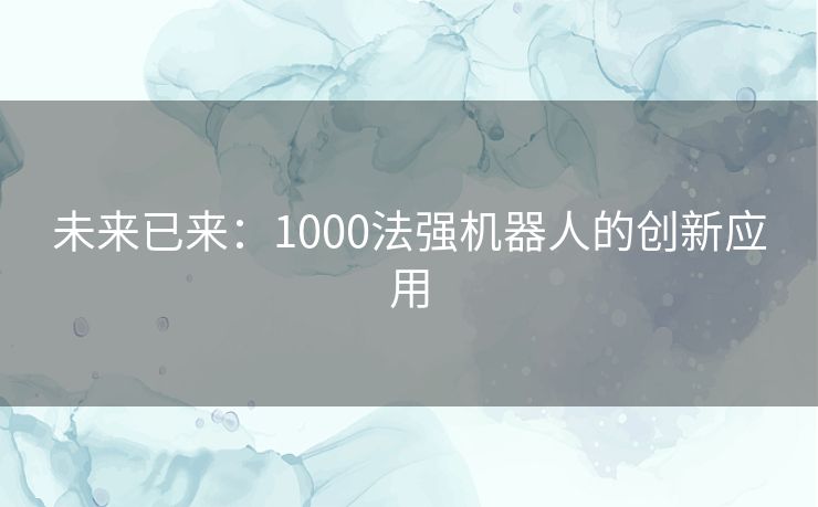 未来已来：1000法强机器人的创新应用