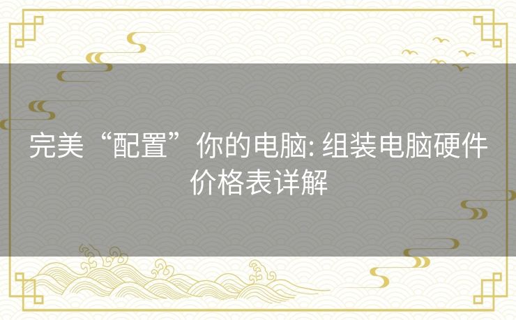 完美“配置”你的电脑: 组装电脑硬件价格表详解
