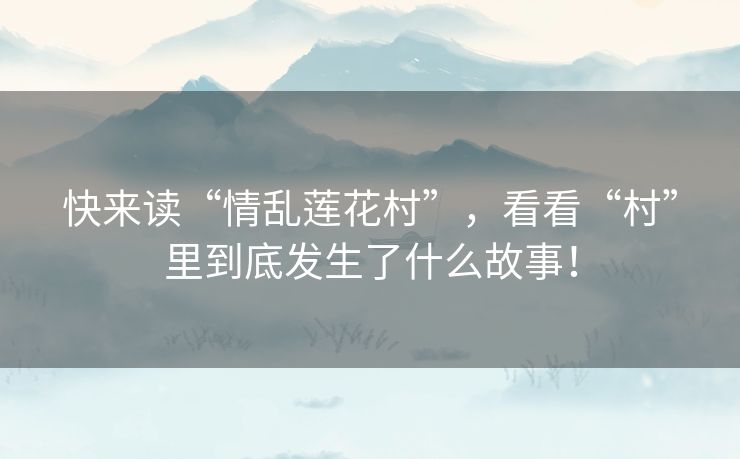 快来读“情乱莲花村”，看看“村”里到底发生了什么故事！