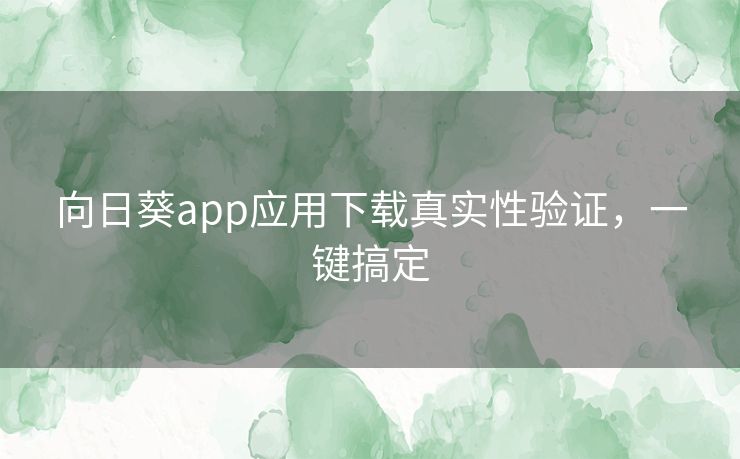 向日葵app应用下载真实性验证，一键搞定