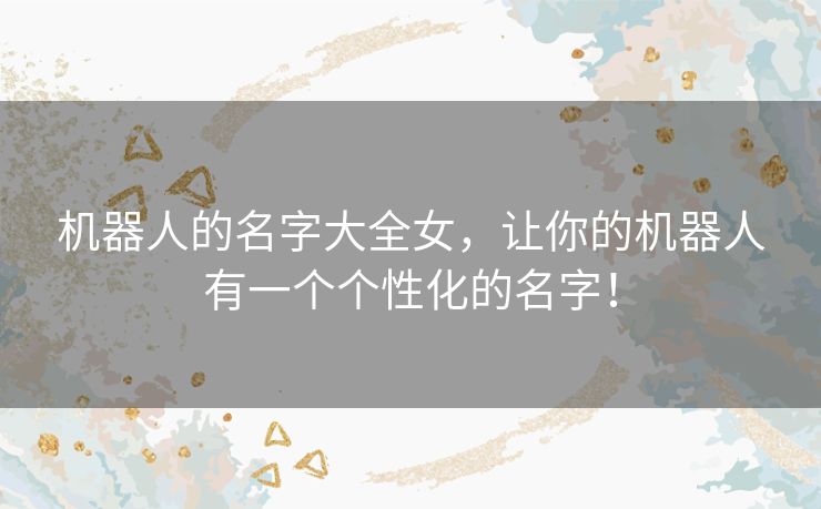 机器人的名字大全女，让你的机器人有一个个性化的名字！