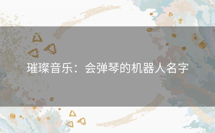 璀璨音乐：会弹琴的机器人名字