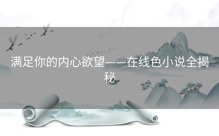 满足你的内心欲望——在线色小说全揭秘