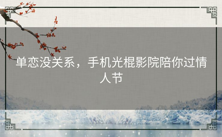 单恋没关系，手机光棍影院陪你过情人节