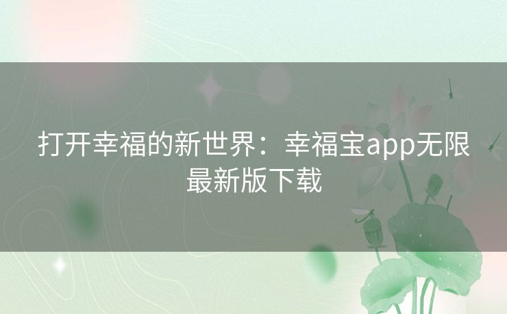 打开幸福的新世界：幸福宝app无限最新版下载