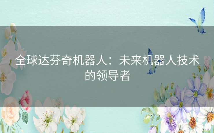 全球达芬奇机器人：未来机器人技术的领导者