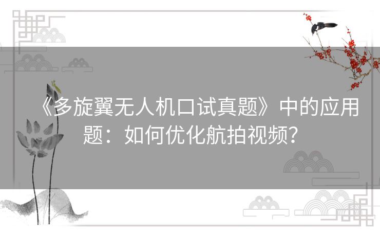 《多旋翼无人机口试真题》中的应用题：如何优化航拍视频？