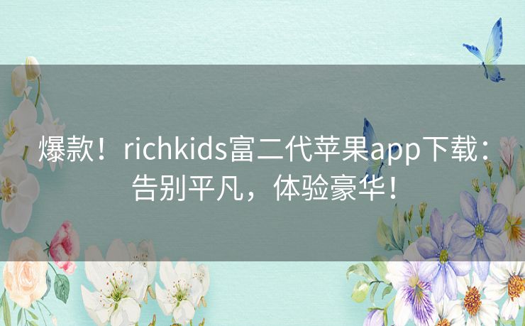 爆款！richkids富二代苹果app下载：告别平凡，体验豪华！