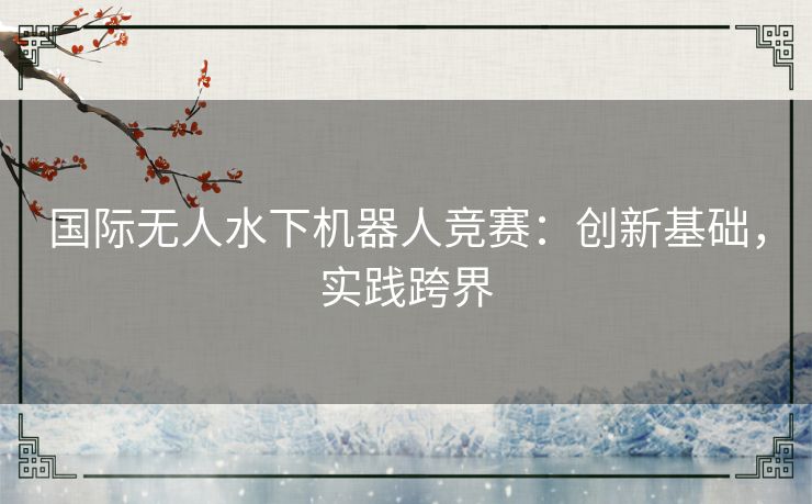 国际无人水下机器人竞赛：创新基础，实践跨界