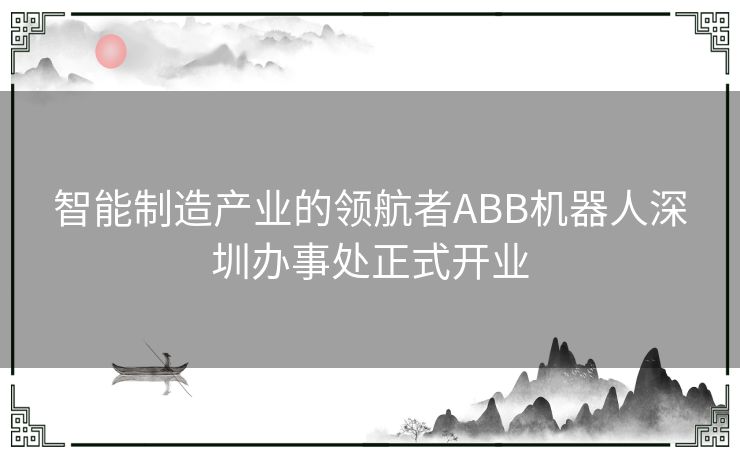 智能制造产业的领航者ABB机器人深圳办事处正式开业