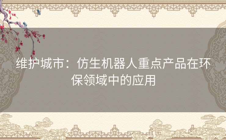 维护城市：仿生机器人重点产品在环保领域中的应用