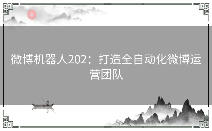 微博机器人202：打造全自动化微博运营团队