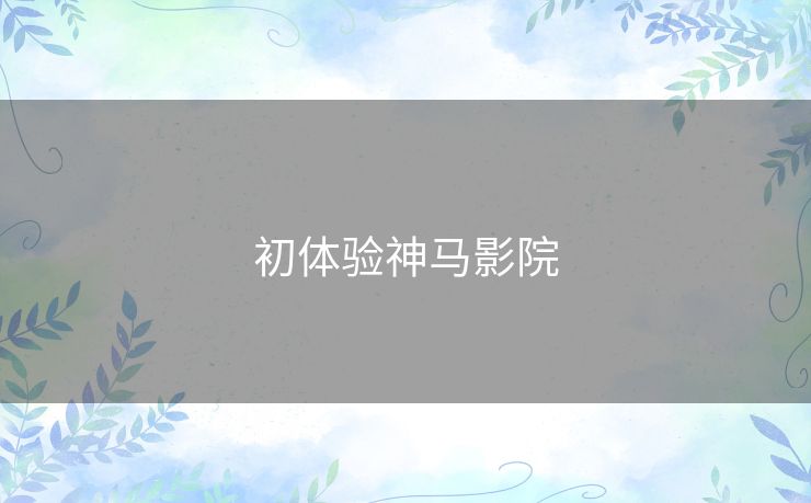 初体验神马影院