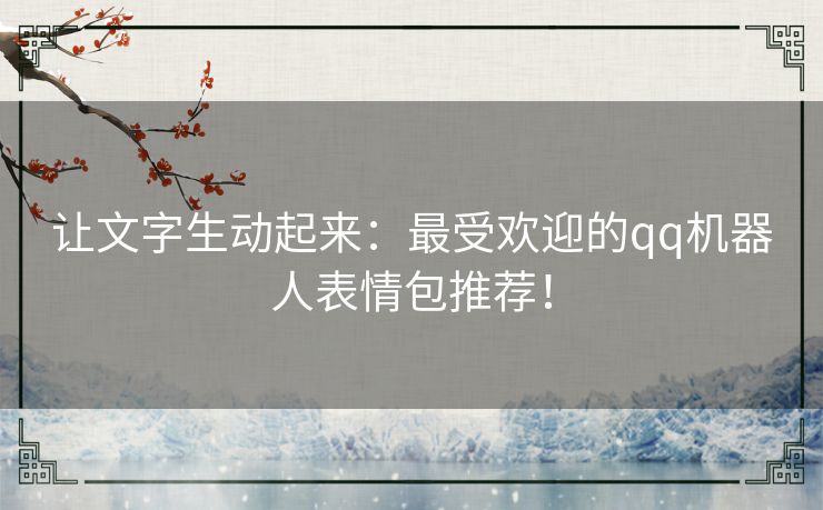 让文字生动起来：最受欢迎的qq机器人表情包推荐！