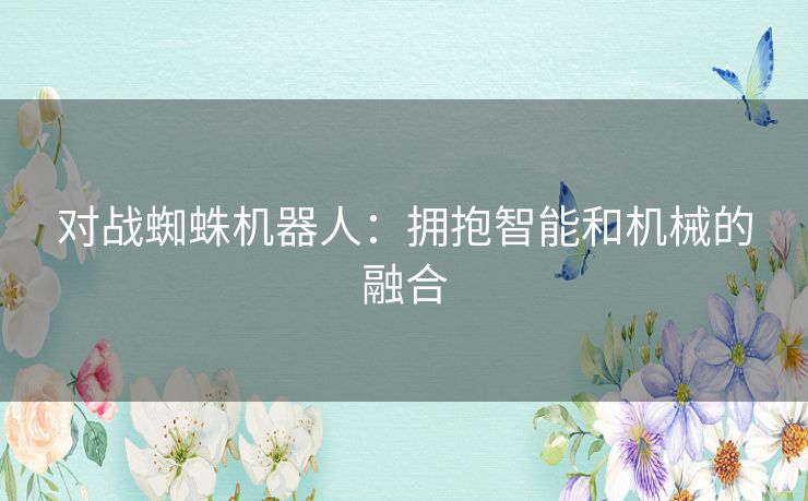 对战蜘蛛机器人：拥抱智能和机械的融合