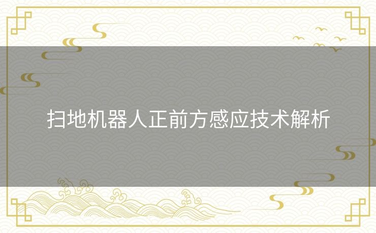 扫地机器人正前方感应技术解析