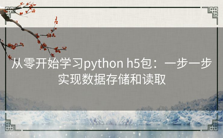 从零开始学习python h5包：一步一步实现数据存储和读取