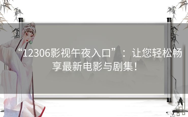 “12306影视午夜入口”：让您轻松畅享最新电影与剧集！