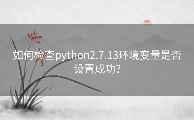 如何检查python2.7.13环境变量是否设置成功？