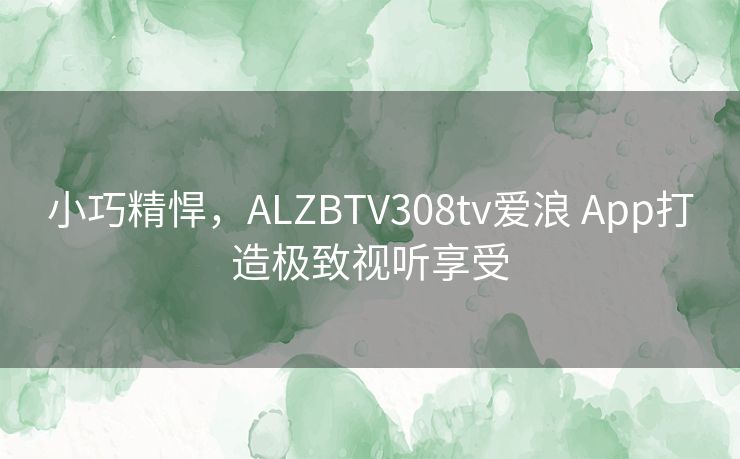 小巧精悍，ALZBTV308tv爱浪 App打造极致视听享受