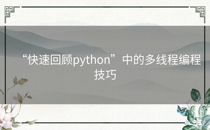 “快速回顾python”中的多线程编程技巧