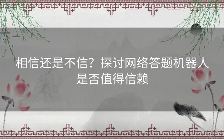 相信还是不信？探讨网络答题机器人是否值得信赖