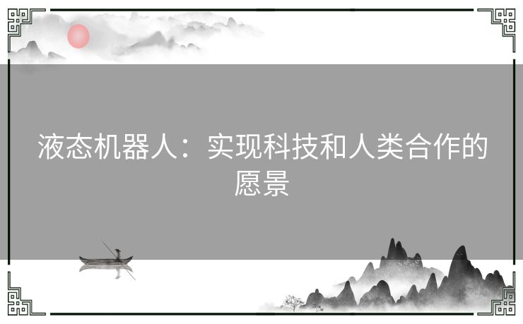 液态机器人：实现科技和人类合作的愿景