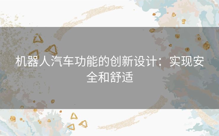 机器人汽车功能的创新设计：实现安全和舒适