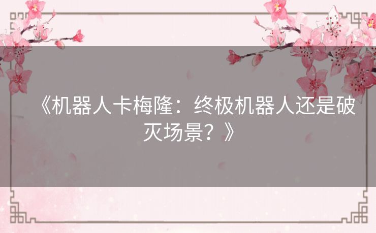 《机器人卡梅隆：终极机器人还是破灭场景？》